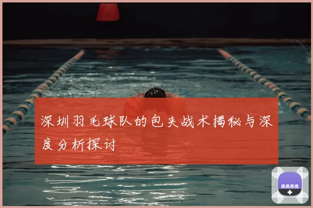 深圳羽毛球队的包夹战术揭秘与深度分析探讨
