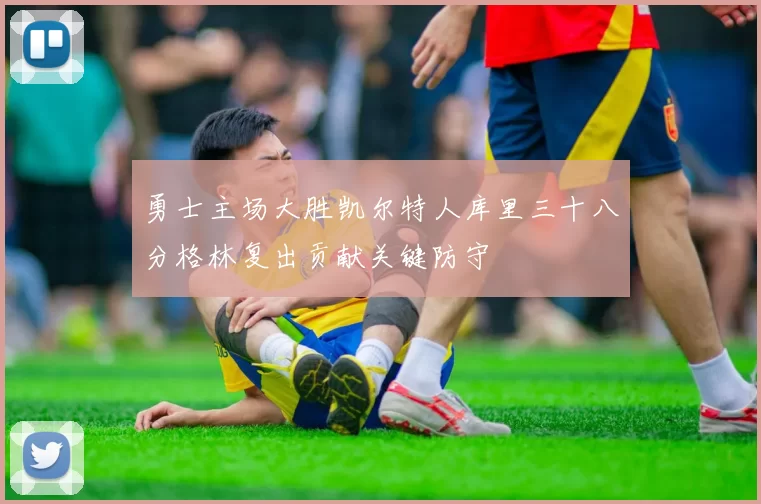 勇士主场大胜凯尔特人库里三十八分格林复出贡献关键防守