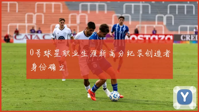 0号球星职业生涯新高分纪录创造者身份确立