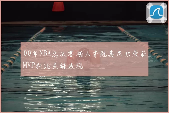 00年NBA总决赛湖人夺冠奥尼尔荣获MVP科比关键表现