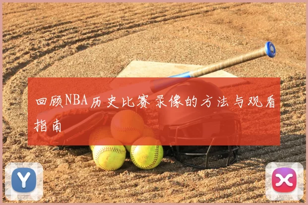 回顾NBA历史比赛录像的方法与观看指南