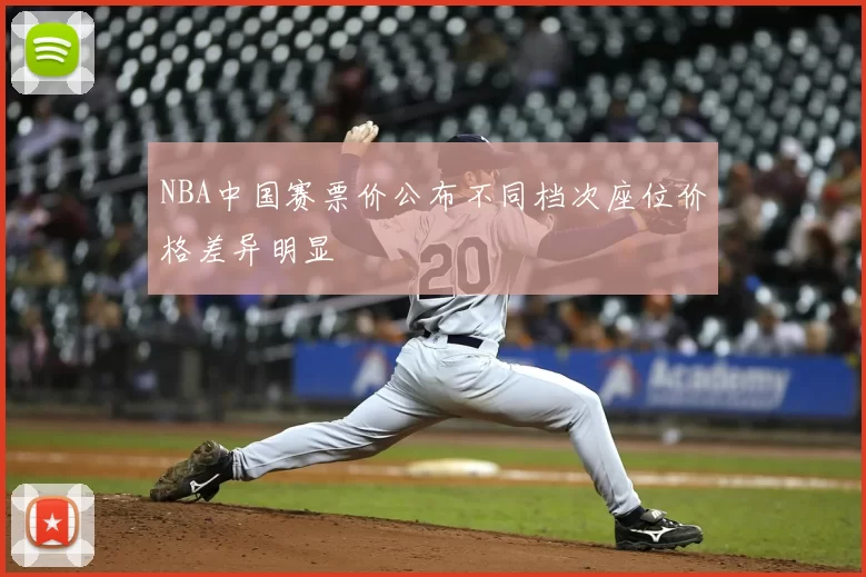 NBA中国赛票价公布不同档次座位价格差异明显