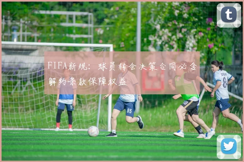 FIFA新规：球员转会决策合同必含解约条款保障权益