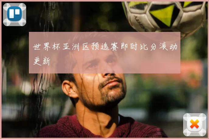 世界杯亚洲区预选赛即时比分滚动更新