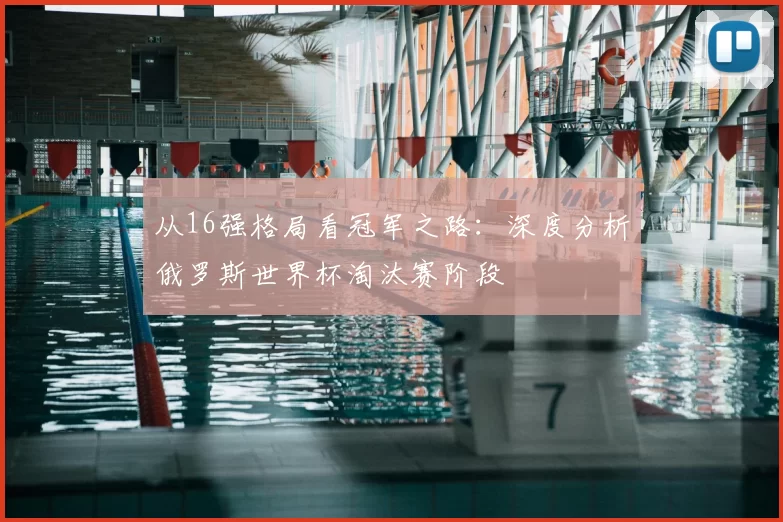 从16强格局看冠军之路:深度分析俄罗斯世界杯淘汰赛阶段