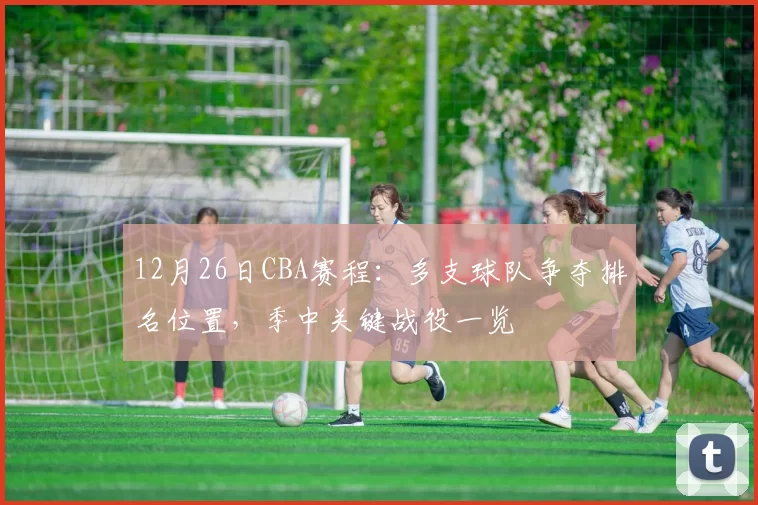 12月26日CBA赛程：多支球队争夺排名位置，季中关键战役一览