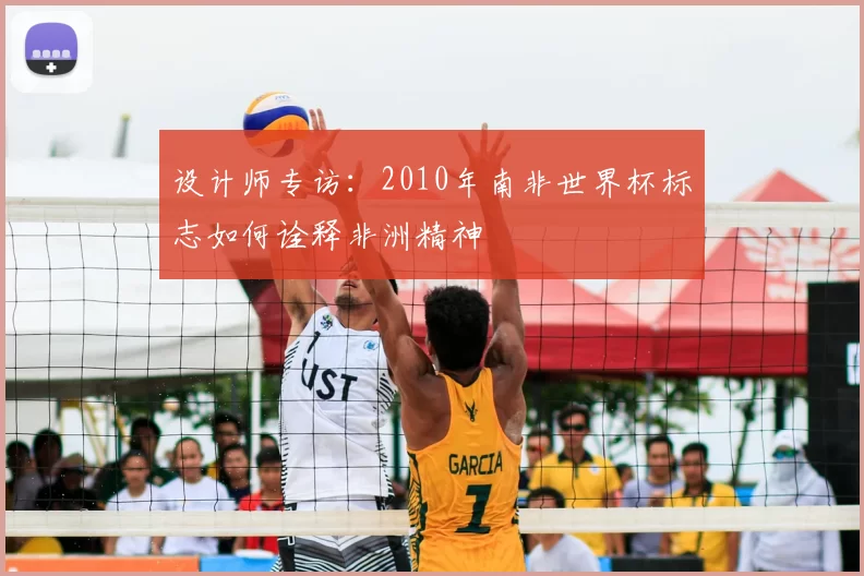 设计师专访：2010年南非世界杯标志如何诠释非洲精神