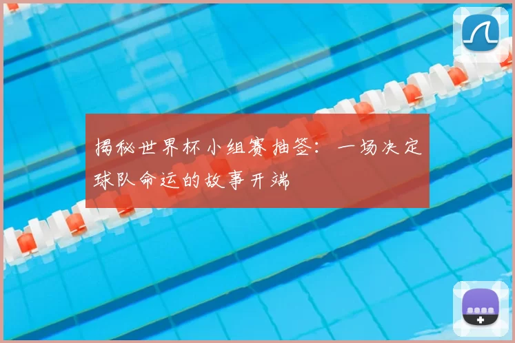 揭秘世界杯小组赛抽签:一场决定球队命运的故事开端