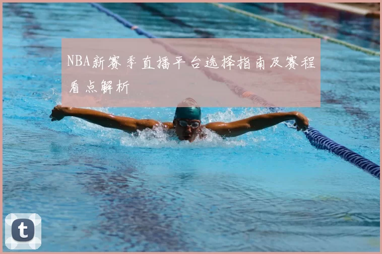 NBA新赛季直播平台选择指南及赛程看点解析