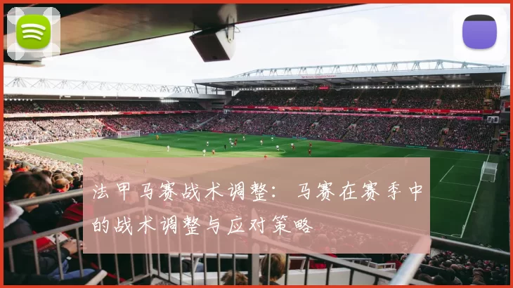 法甲马赛战术调整：马赛在赛季中的战术调整与应对策略