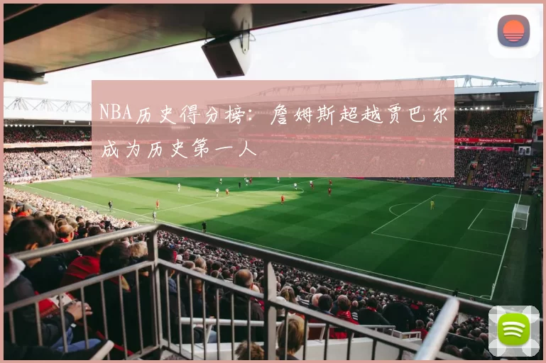 NBA历史得分榜:詹姆斯超越贾巴尔成为历史第一人