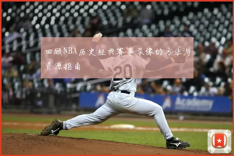 回顾NBA历史经典赛事录像的方法与资源指南