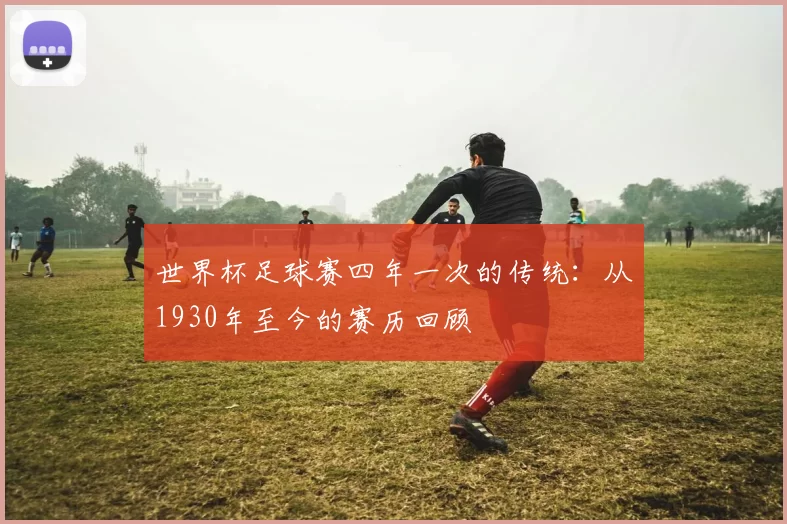 世界杯足球赛四年一次的传统:从1930年至今的赛历回顾
