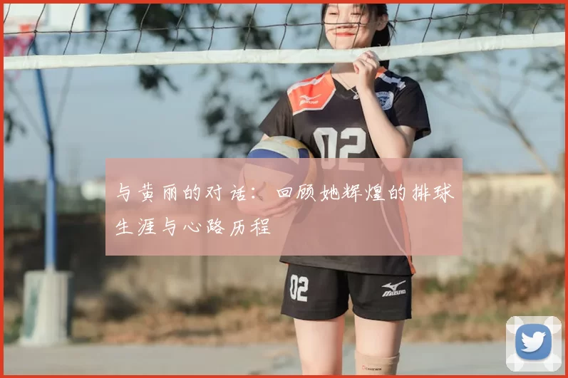 与黄丽的对话：回顾她辉煌的排球生涯与心路历程