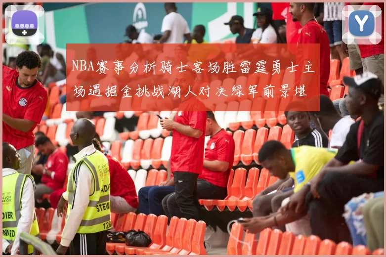 NBA赛事分析骑士客场胜雷霆勇士主场遇掘金挑战湖人对决绿军前景堪忧