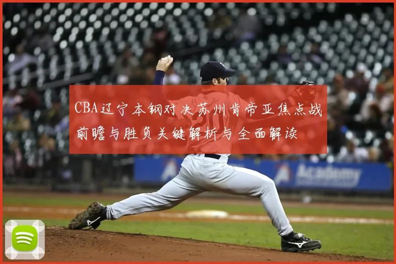 CBA辽宁本钢对决苏州肯帝亚焦点战前瞻与胜负关键解析与全面解读