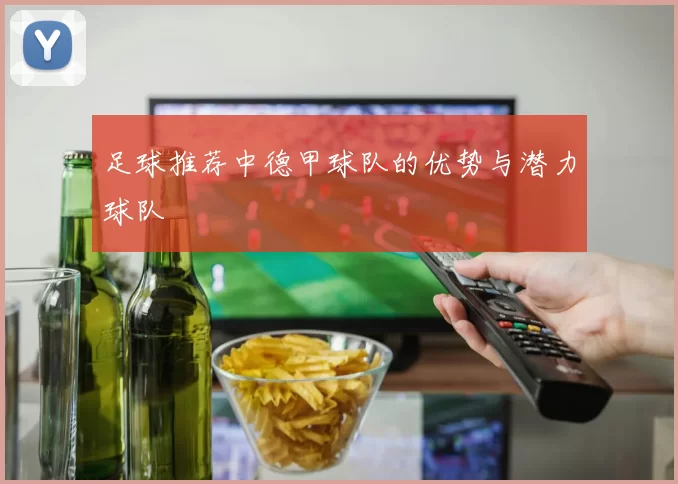 足球推荐中德甲球队的优势与潜力球队