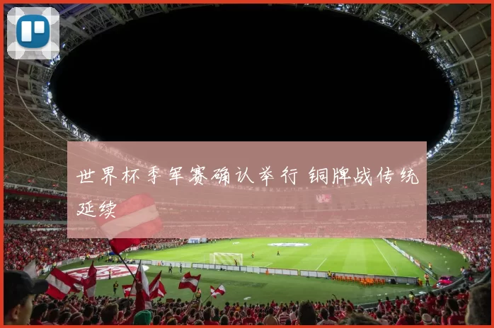 世界杯季军赛确认举行 铜牌战传统延续