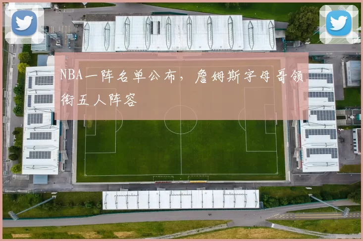 NBA一阵名单公布，詹姆斯字母哥领衔五人阵容