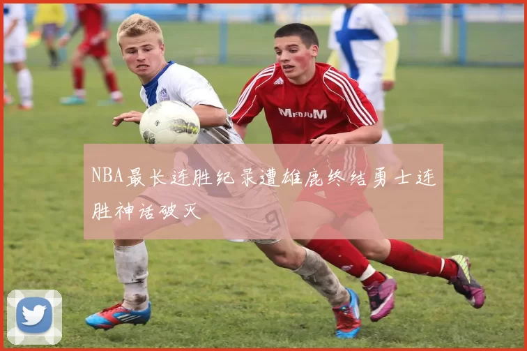 NBA最长连胜纪录遭雄鹿终结勇士连胜神话破灭