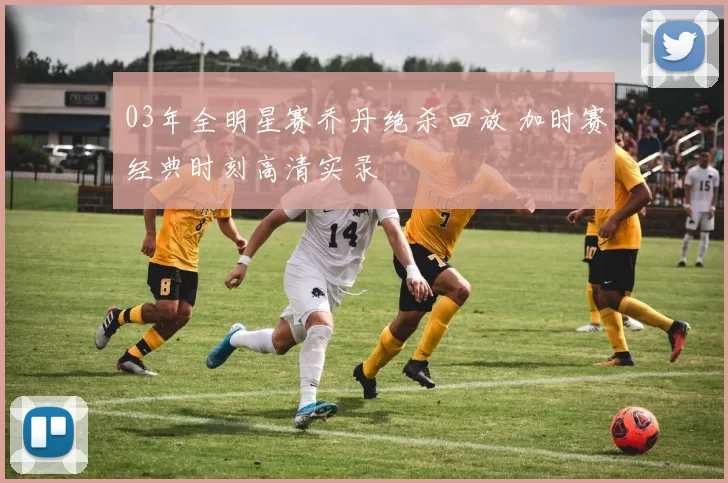 03年全明星赛乔丹绝杀回放 加时赛经典时刻高清实录