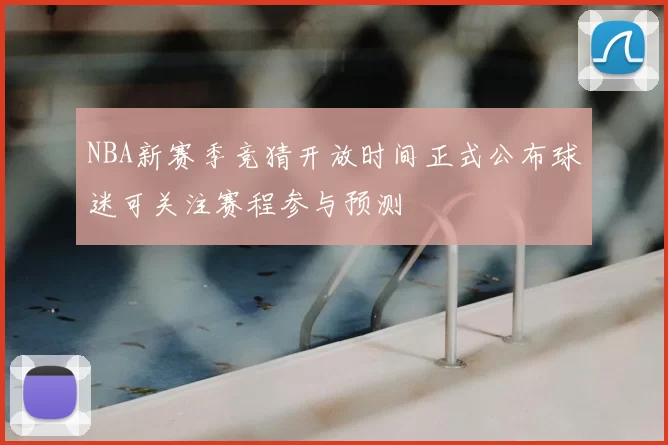 NBA新赛季竞猜开放时间正式公布球迷可关注赛程参与预测