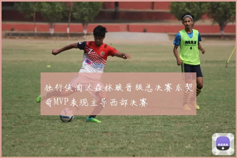 独行侠淘汰森林狼晋级总决赛东契奇MVP表现主导西部决赛