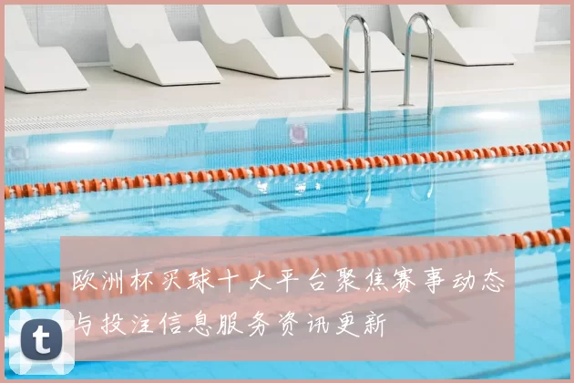 欧洲杯买球十大平台聚焦赛事动态与投注信息服务资讯更新