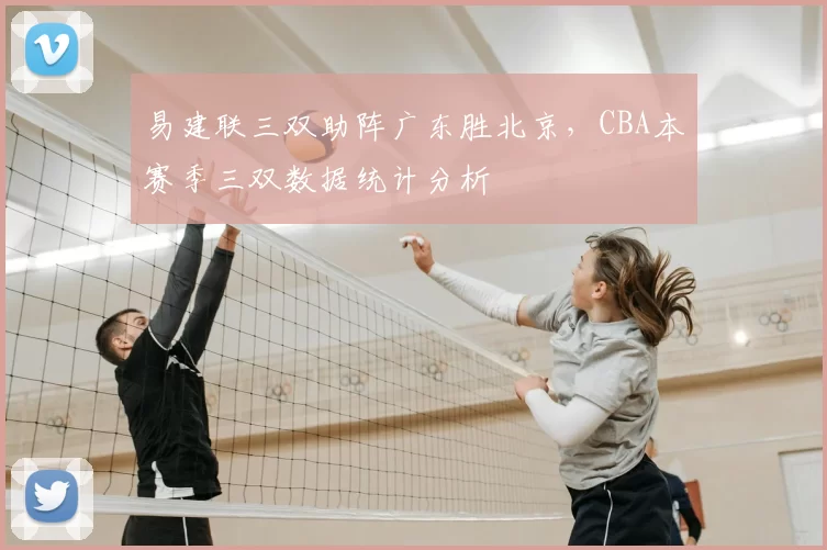易建联三双助阵广东胜北京，CBA本赛季三双数据统计分析