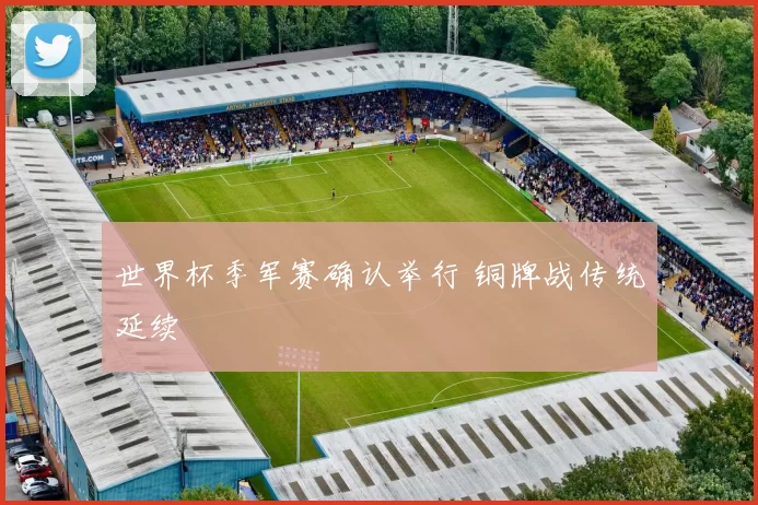 世界杯季军赛确认举行 铜牌战传统延续