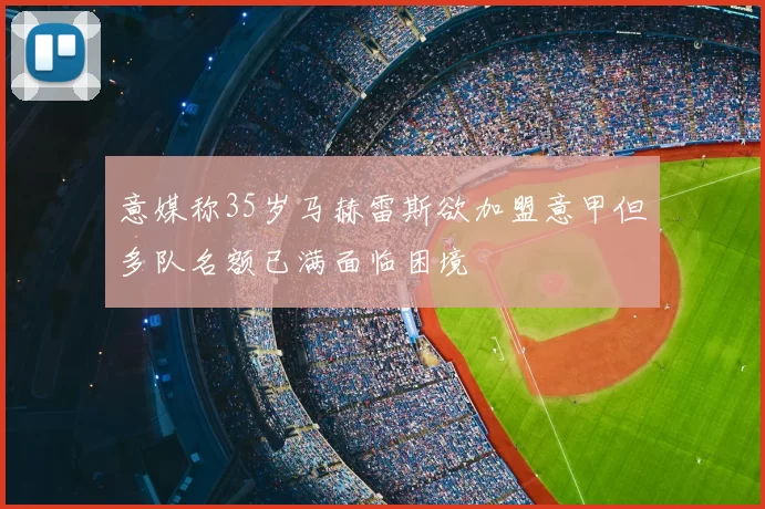 意媒称35岁马赫雷斯欲加盟意甲但多队名额已满面临困境