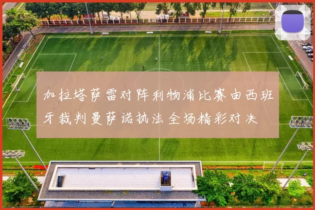 加拉塔萨雷对阵利物浦比赛由西班牙裁判曼萨诺执法全场精彩对决
