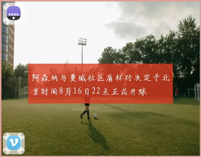 阿森纳与曼城社区盾杯对决定于北京时间8月16日22点正式开球