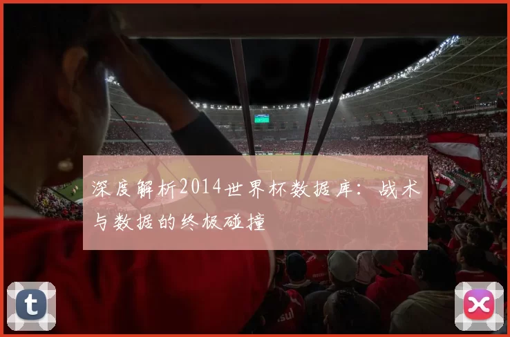 深度解析2014世界杯数据库:战术与数据的终极碰撞