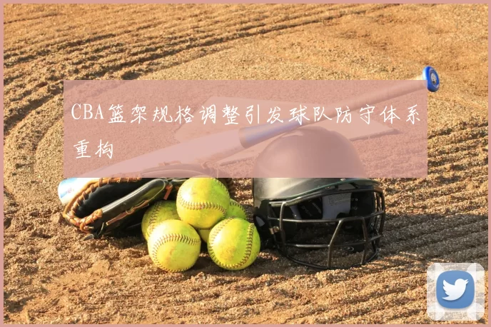 CBA篮架规格调整引发球队防守体系重构