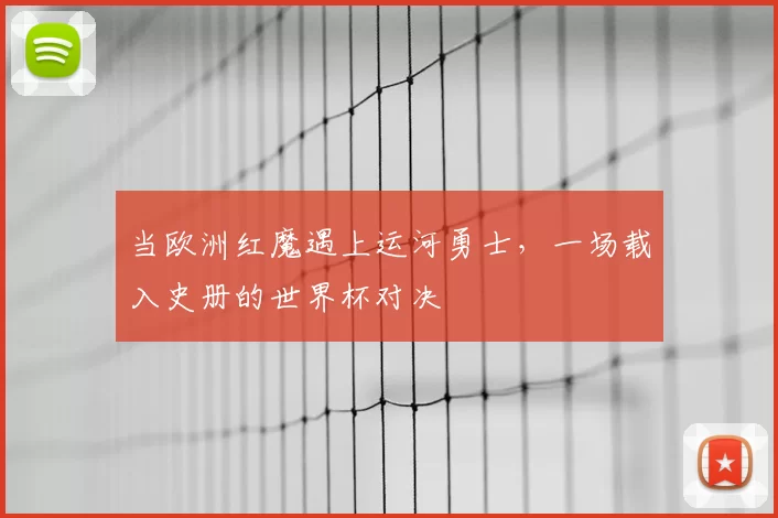 当欧洲红魔遇上运河勇士,一场载入史册的世界杯对决