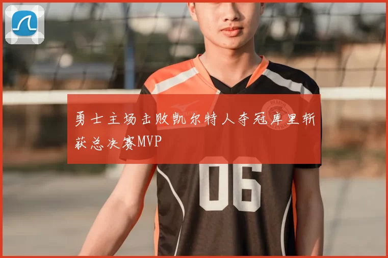 勇士主场击败凯尔特人夺冠库里斩获总决赛MVP