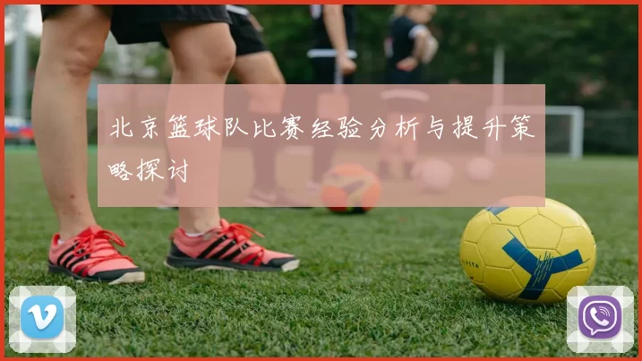 北京篮球队比赛经验分析与提升策略探讨