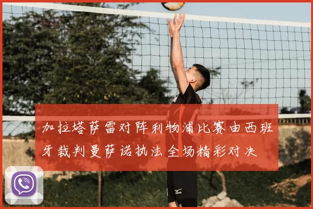 加拉塔萨雷对阵利物浦比赛由西班牙裁判曼萨诺执法全场精彩对决