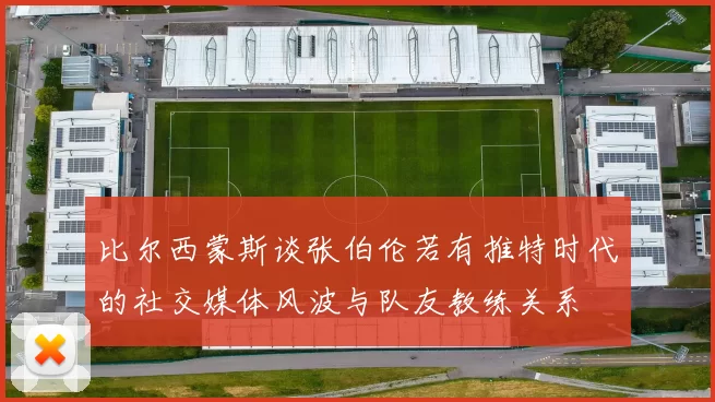 比尔西蒙斯谈张伯伦若有推特时代的社交媒体风波与队友教练关系