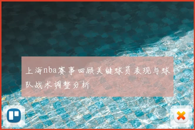 上海nba赛事回顾关键球员表现与球队战术调整分析