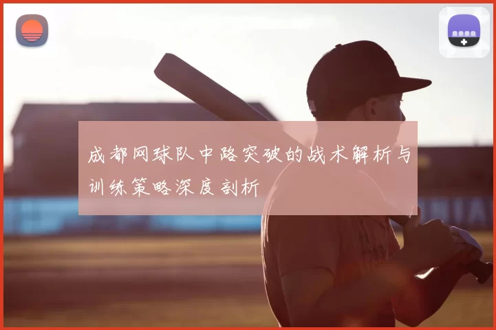 成都网球队中路突破的战术解析与训练策略深度剖析