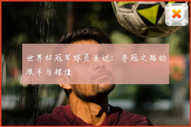 世界杯冠军球员亲述：夺冠之路的艰辛与辉煌