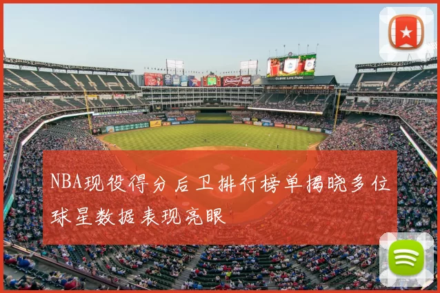 NBA现役得分后卫排行榜单揭晓多位球星数据表现亮眼