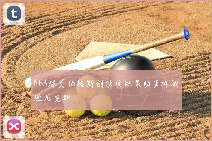 NBA球员伯格斯创助攻纪录助黄蜂战胜尼克斯