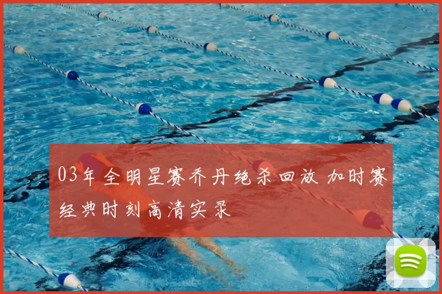 03年全明星赛乔丹绝杀回放 加时赛经典时刻高清实录