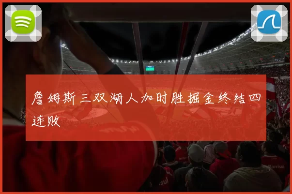 詹姆斯三双湖人加时胜掘金终结四连败
