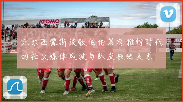 比尔西蒙斯谈张伯伦若有推特时代的社交媒体风波与队友教练关系