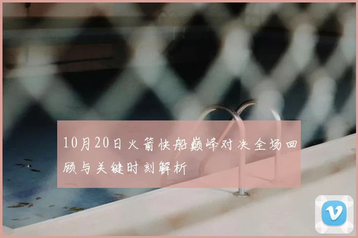 10月20日火箭快船巅峰对决全场回顾与关键时刻解析