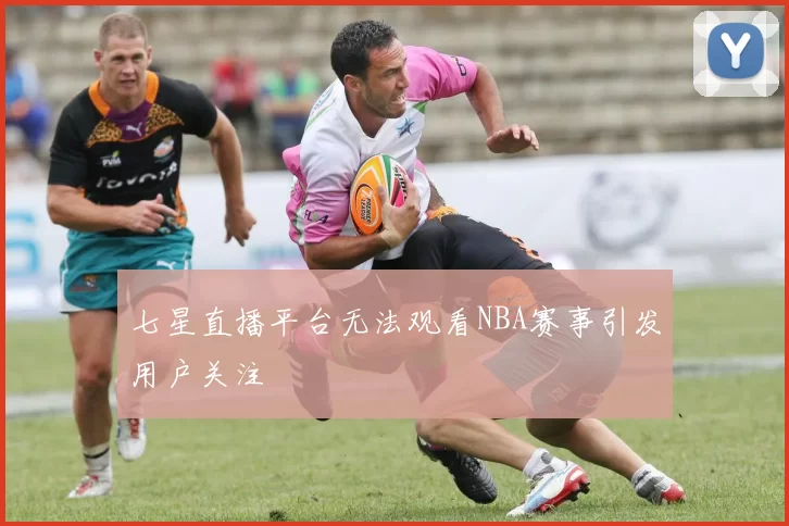 七星直播平台无法观看NBA赛事引发用户关注